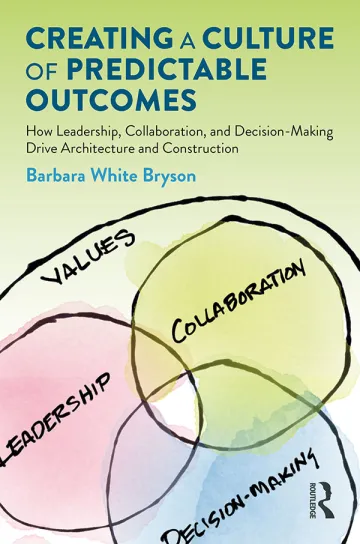 Creating a Culture of Predictable Outcomes: How Leadership, Collaboration and Decision-Making Drive Architecture and Construction