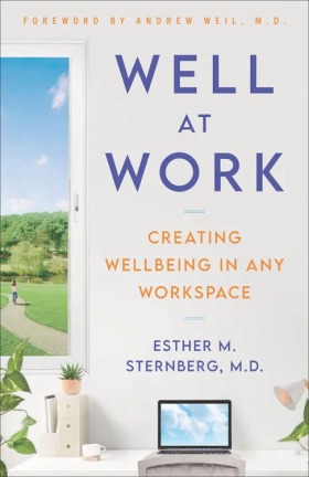 Well at Work: Creating Wellbeing in Any Workspace, by Esther M. Sternberg, M.D.